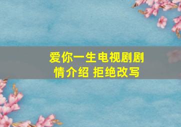 爱你一生电视剧剧情介绍 拒绝改写